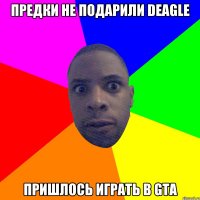 ПРЕДКИ НЕ ПОДАРИЛИ DEAGLE ПРИШЛОСЬ ИГРАТЬ В GTA