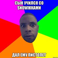 Сын учился со snowжками дал ему пистолет