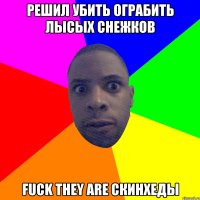 решил убить ограбить лысых снежков fuck they are скинхеды