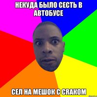 некуда было сесть в автобусе сел на мешок с craком