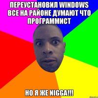 Переустановил Windows все на районе думают что программист НО Я ЖЕ NIGGA!!!