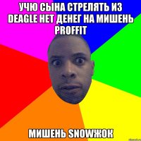 учю сына стрелять из deagle нет денег на мишень proffit мишень snowжок