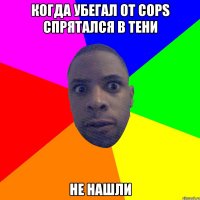 Когда убегал от cops спрятался в тени Не нашли