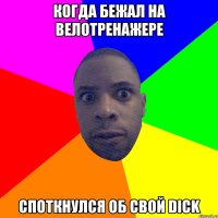 Когда бежал на велотренажере Споткнулся об свой dick