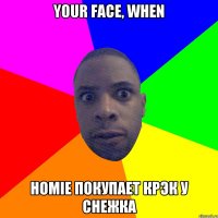 Your face, WHEN HOMIE покупает КРЭК у Снежка