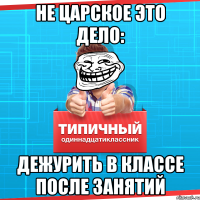 Не царское это дело: дежурить в классе после занятий