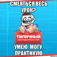 смеяться весь урок? умею, могу, практикую