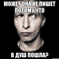 Может она не пишет потому что в душ пошла?