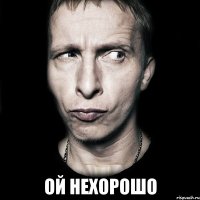  Ой нехорошо