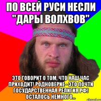 По всей руси несли "дары волхвов" Это говорит о том, что наш час приходит! Родноверие - это почти государственная религия РФ! Осталось немного...