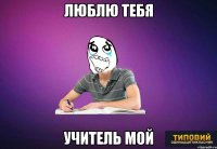 Люблю тебя учитель мой