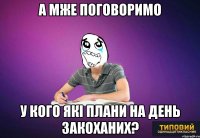 А мже поговоримо у кого які плани на День Закоханих?