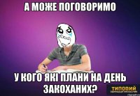 А може поговоримо у кого які плани на День Закоханих?