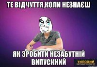 те відчуття,коли незнаєш як зробити незабутній випускний