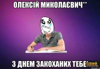 Олексій Миколаєвич** З днем закоханих тебе*