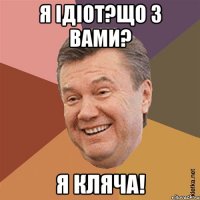 Я ідіот?Що з вами? Я кляча!