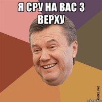 я сру на вас з верху 