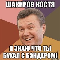 Шакиров Костя Я знаю что ты бухал с Бэндером!