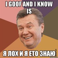 I goof and I know is я лох и я ето знаю