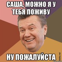 Саша, можно я у тебя поживу Ну пожалуйста