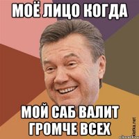 Моё лицо когда Мой саб валит громче всех