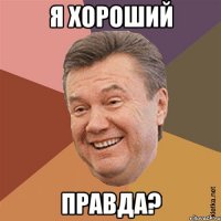 я хороший правда?