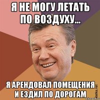Я не могу летать по воздуху… Я арендовал помещения и ездил по дорогам