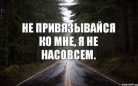 Не привязывайся ко мне, я не насовсем.