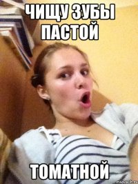 чищу зубы пастой томатной
