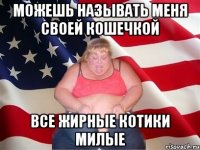 можешь называть меня своей кошечкой все жирные котики милые