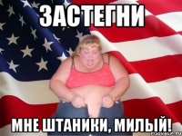 Застегни мне штаники, милый!