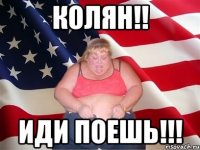 Колян!! Иди поешь!!!