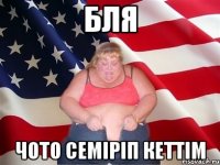 бля чото семіріп кеттім