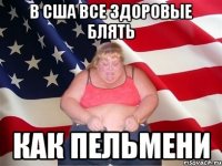 В США все здоровые блять как пельмени