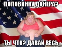 Половинку донера? Ты что? Давай весь