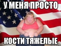 У меня просто кости тяжелые