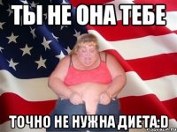 ты не она тебе точно не нужна диета:D