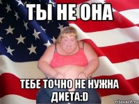 ты не она тебе точно не нужна диета:D