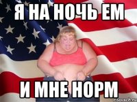 я на ночь ем и мне норм
