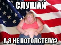СЛУШАЙ А Я НЕ ПОТОЛСТЕЛА?