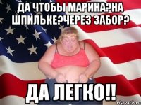 Да чтобы Марина?На шпильке?Через забор? ДА ЛЕГКО!!