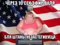 Через 10 сек Эфир Валя !!!! Бля штаны незастёгивуеца !!!!!!!!!!!!!!!!!!!!