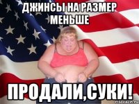 джинсы на размер меньше продали,суки!