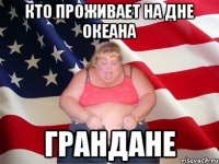 Кто проживает на дне океана ГРАНДАНЕ