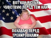 Вот как я себя чувствую,перед тем как Похаваю перед тренировками