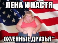 Лена и Настя охуенные друзья**