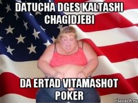 Datucha dges Kaltashi Chagidjebi Da ertad Vitamashot Poker