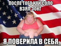 после того как соло взял 30кг я поверила в себя