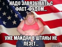 Надо завязывать с фаст-фудом... Уже майдан в штаны не лезет...