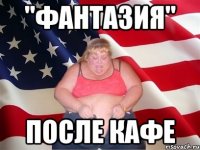 "фантазия" после кафе